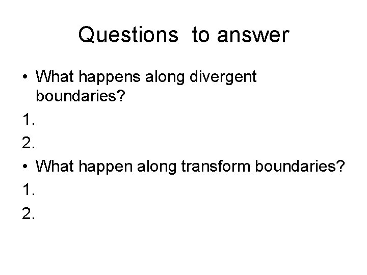 Questions to answer • What happens along divergent boundaries? 1. 2. • What happen