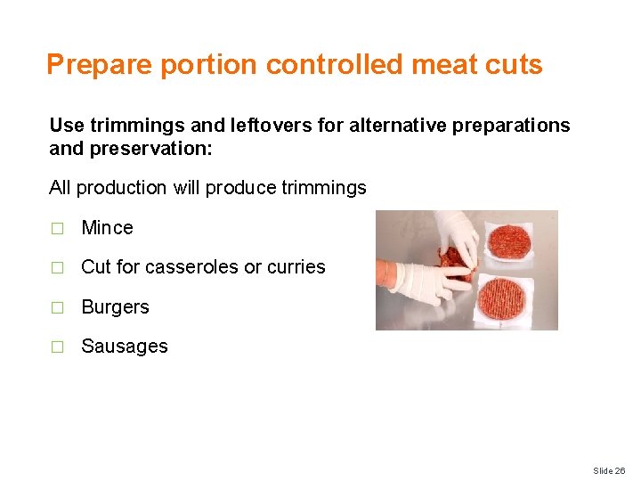 Prepare portion controlled meat cuts Use trimmings and leftovers for alternative preparations and preservation:
