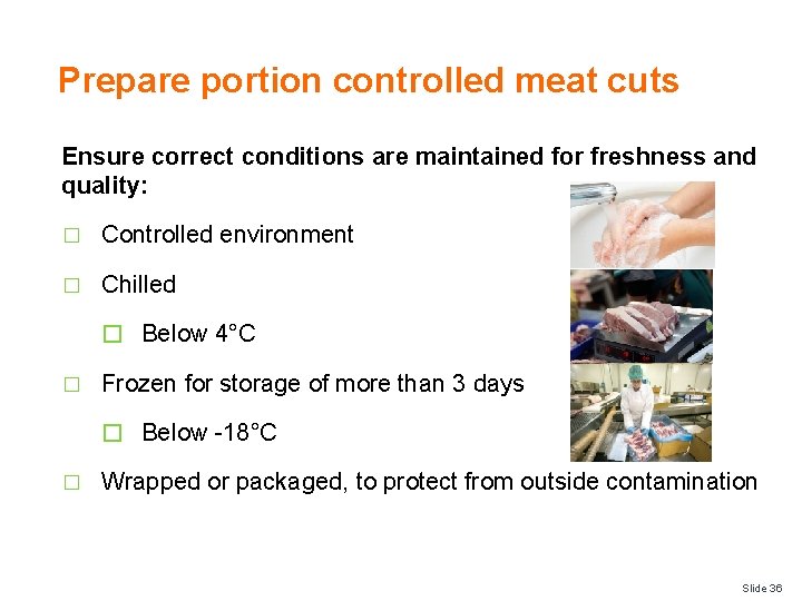 Prepare portion controlled meat cuts Ensure correct conditions are maintained for freshness and quality: