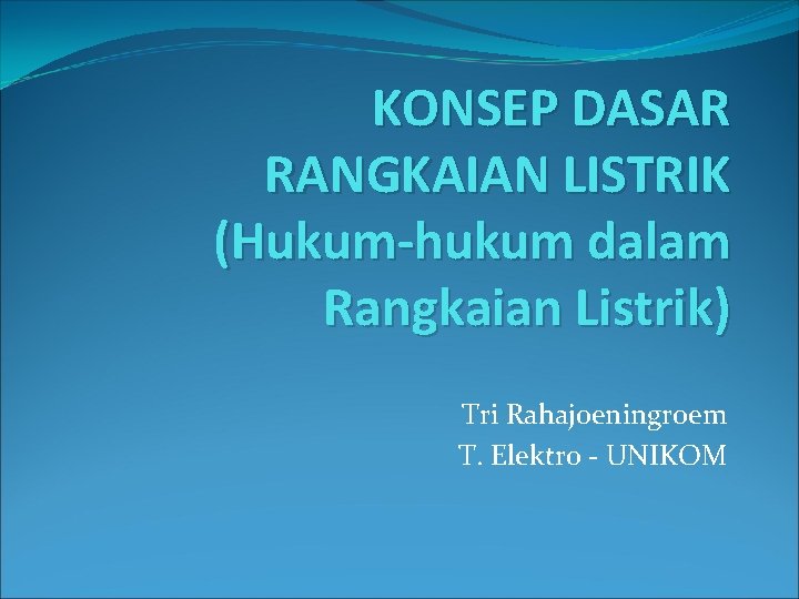 KONSEP DASAR RANGKAIAN LISTRIK (Hukum-hukum dalam Rangkaian Listrik) Tri Rahajoeningroem T. Elektro - UNIKOM