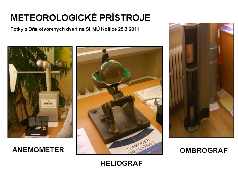 METEOROLOGICKÉ PRÍSTROJE Fotky z Dňa otvorených dverí na SHMÚ Košice 25. 3. 2011 ANEMOMETER