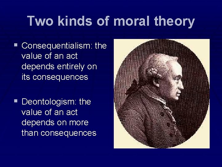 Two kinds of moral theory § Consequentialism: the value of an act depends entirely