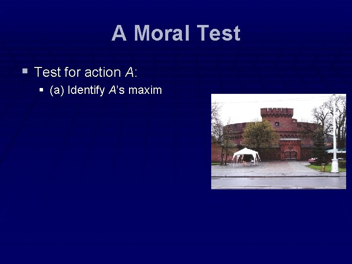 A Moral Test § Test for action A: § (a) Identify A’s maxim A Moral Test § Test for action A: § (a) Identify A’s maxim