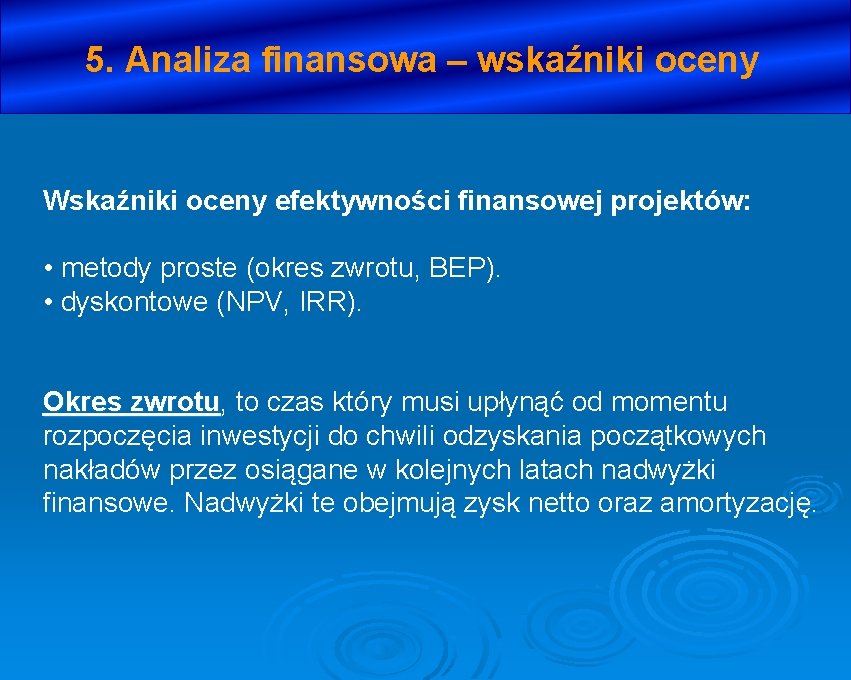 5. Analiza finansowa – wskaźniki oceny Wskaźniki oceny efektywności finansowej projektów: • metody proste