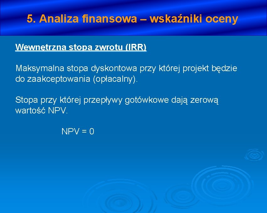 5. Analiza finansowa – wskaźniki oceny Wewnętrzna stopa zwrotu (IRR) Maksymalna stopa dyskontowa przy