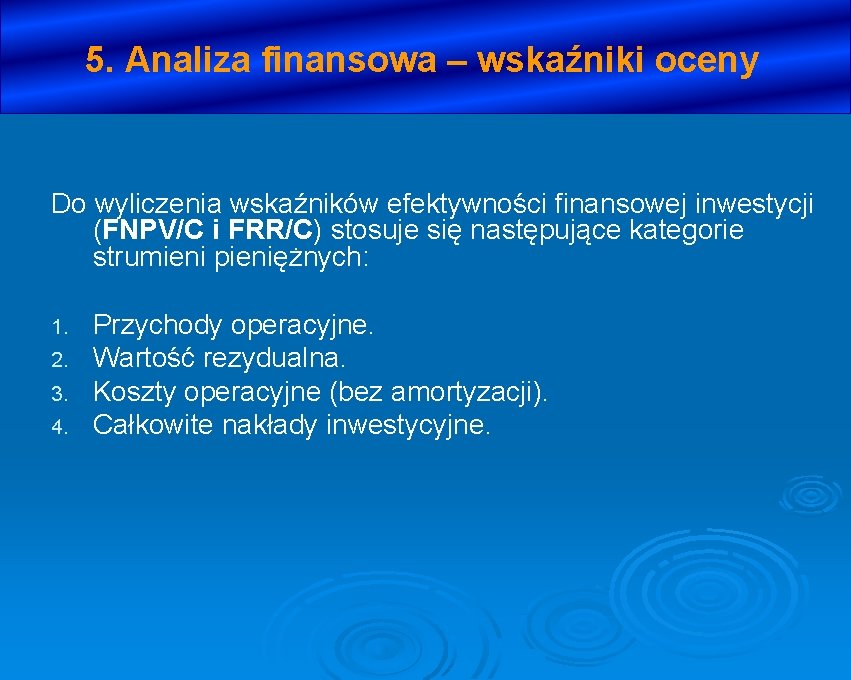 5. Analiza finansowa – wskaźniki oceny Do wyliczenia wskaźników efektywności finansowej inwestycji (FNPV/C i