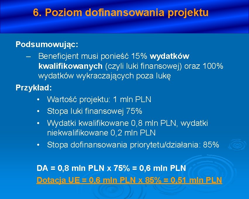 6. Poziom dofinansowania projektu Podsumowując: – Beneficjent musi ponieść 15% wydatków kwalifikowanych (czyli luki