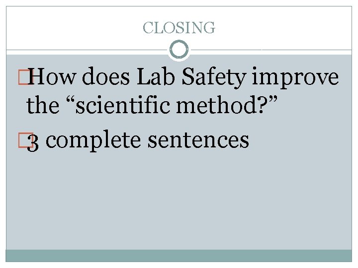 CLOSING �How does Lab Safety improve the “scientific method? ” � 3 complete sentences