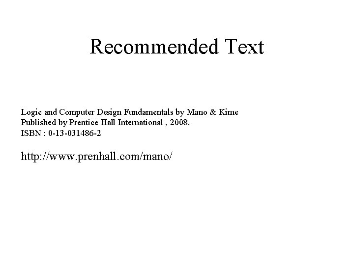 Recommended Text Logic and Computer Design Fundamentals by Mano & Kime Published by Prentice