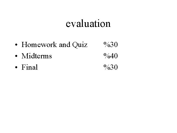evaluation • Homework and Quiz • Midterms • Final %30 %40 %30 
