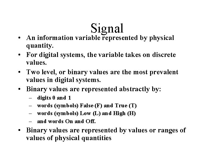 Signal • An information variable represented by physical quantity. • For digital systems, the