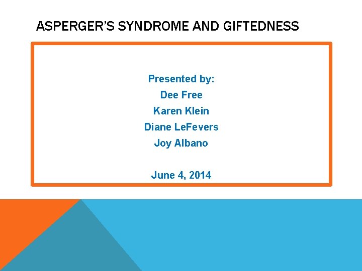 ASPERGER’S SYNDROME AND GIFTEDNESS Presented by: Dee Free Karen Klein Diane Le. Fevers Joy