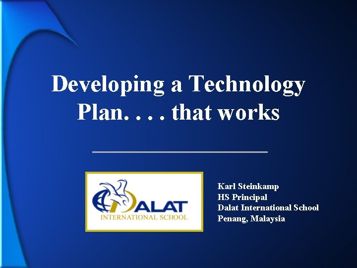 Developing a Technology Plan. . that works Karl Steinkamp HS Principal Dalat International School