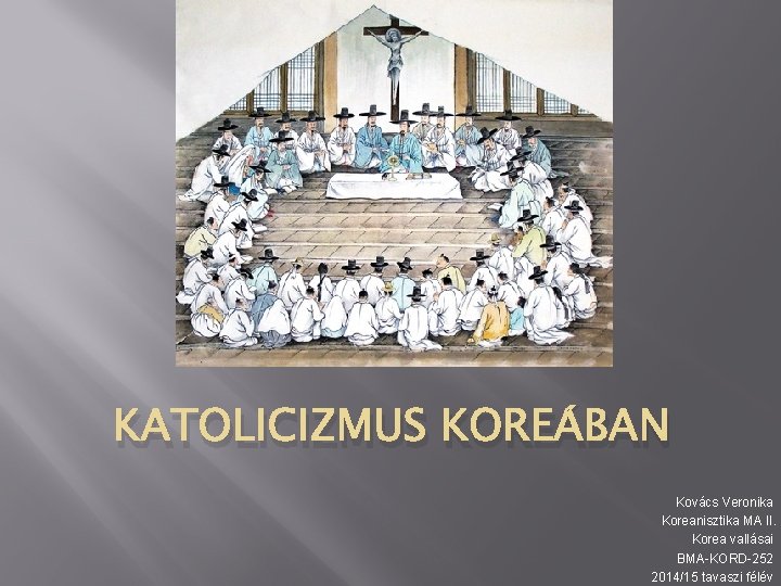 KATOLICIZMUS KOREÁBAN Kovács Veronika Koreanisztika MA II. Korea vallásai BMA-KORD-252 2014/15 tavaszi félév 