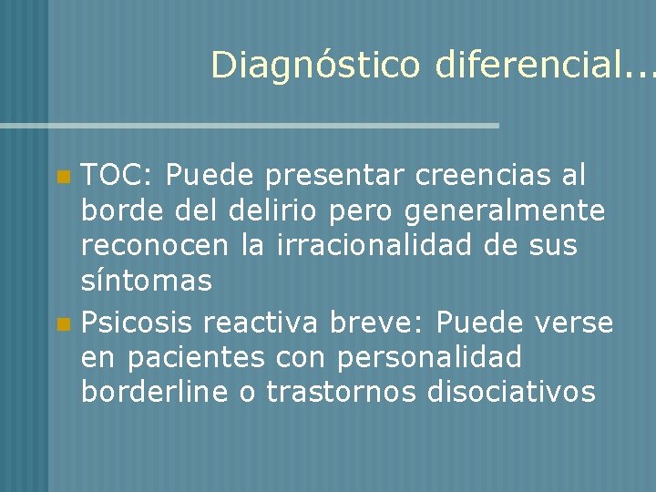 Diagnóstico diferencial. . . TOC: Puede presentar creencias al borde delirio pero generalmente reconocen