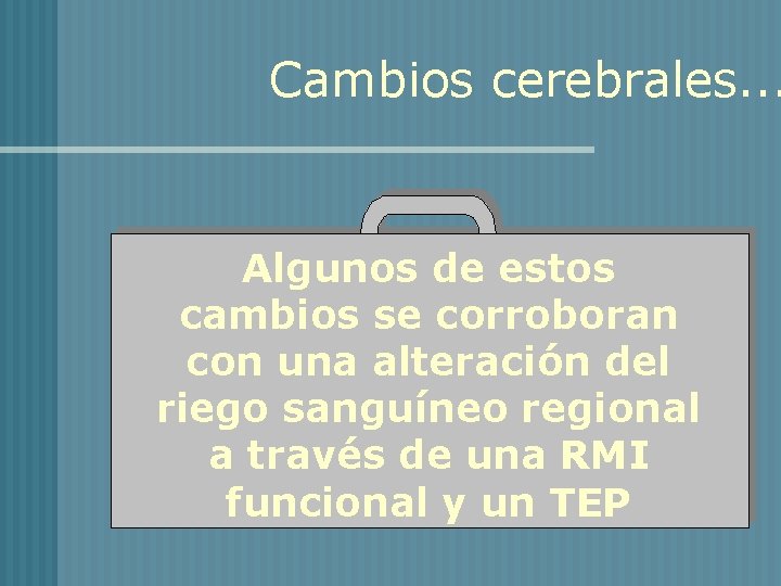 Cambios cerebrales. . . Algunos de estos cambios se corroboran con una alteración del