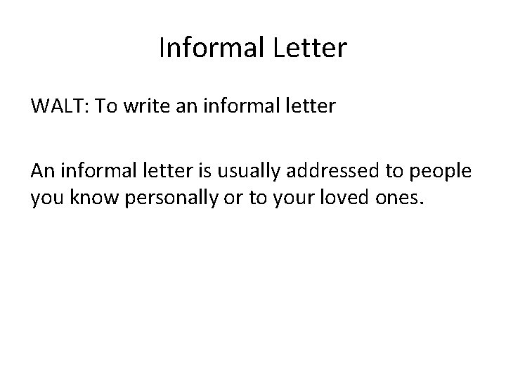 Informal Letter WALT: To write an informal letter An informal letter is usually addressed