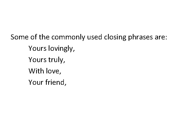 Some of the commonly used closing phrases are: Yours lovingly, Yours truly, With love,