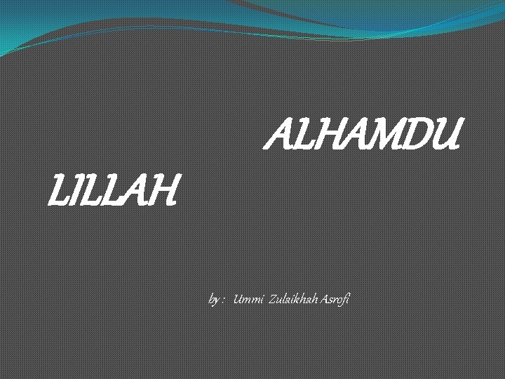 ALHAMDU LILLAH by : Ummi Zulaikhah Asrofi 