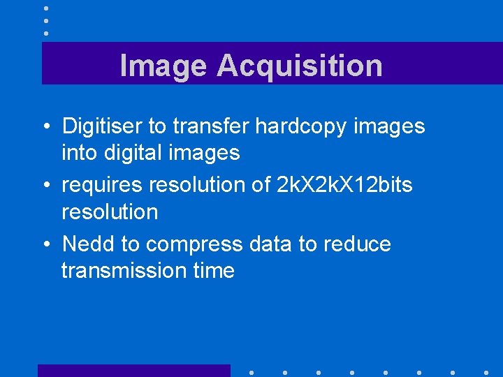 Image Acquisition • Digitiser to transfer hardcopy images into digital images • requires resolution