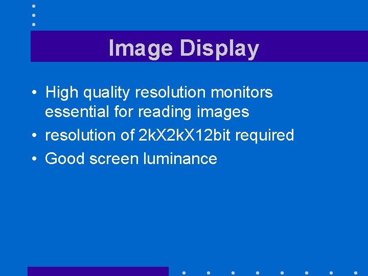 Image Display • High quality resolution monitors essential for reading images • resolution of