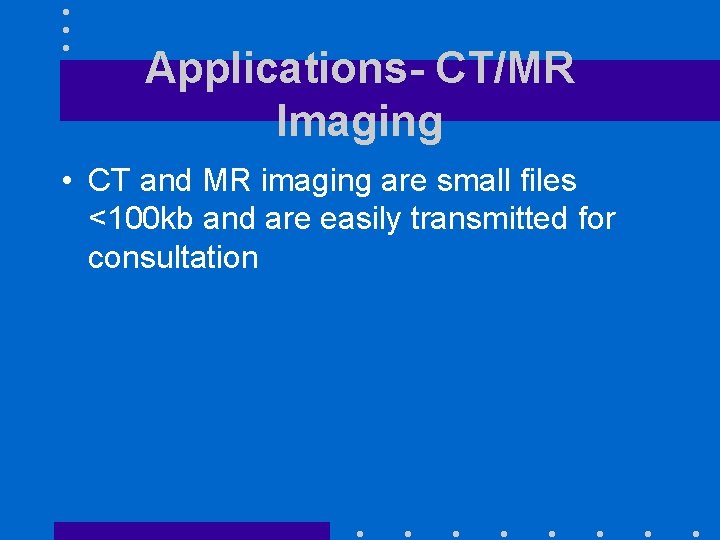 Applications- CT/MR Imaging • CT and MR imaging are small files <100 kb and