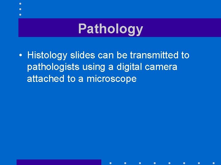 Pathology • Histology slides can be transmitted to pathologists using a digital camera attached