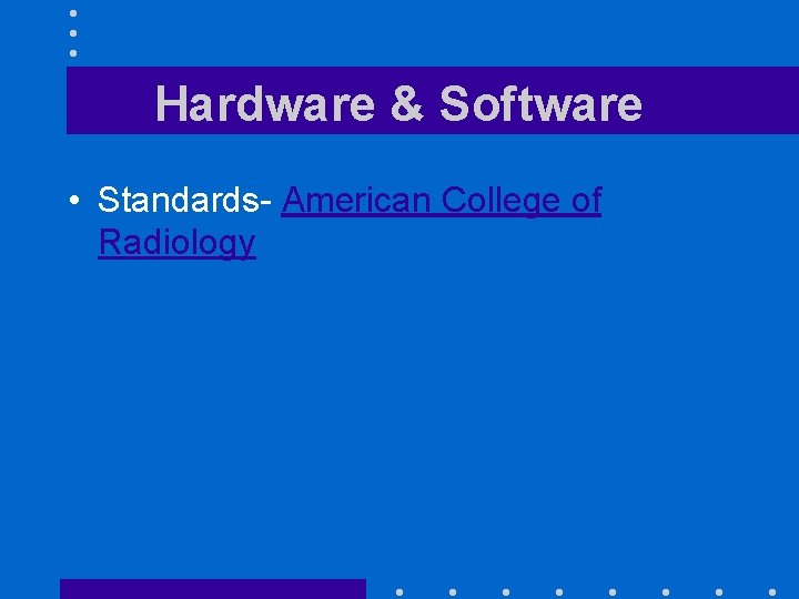 Hardware & Software • Standards- American College of Radiology 