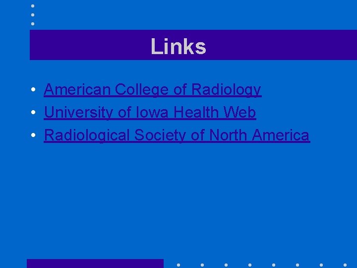 Links • American College of Radiology • University of Iowa Health Web • Radiological