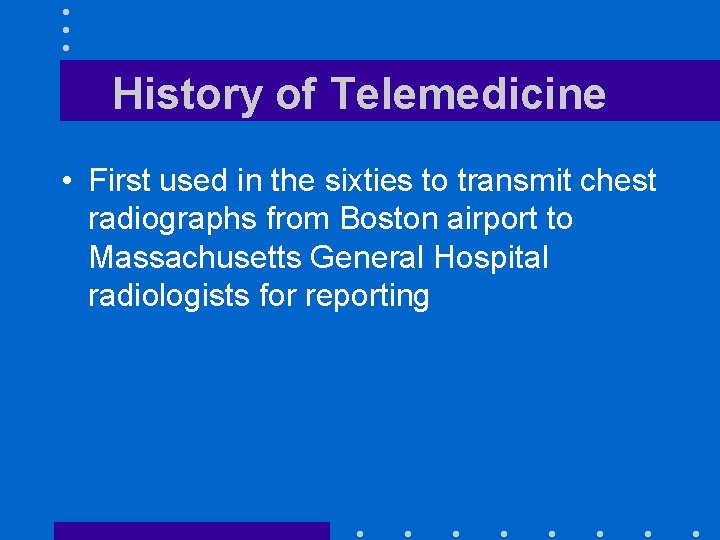 History of Telemedicine • First used in the sixties to transmit chest radiographs from