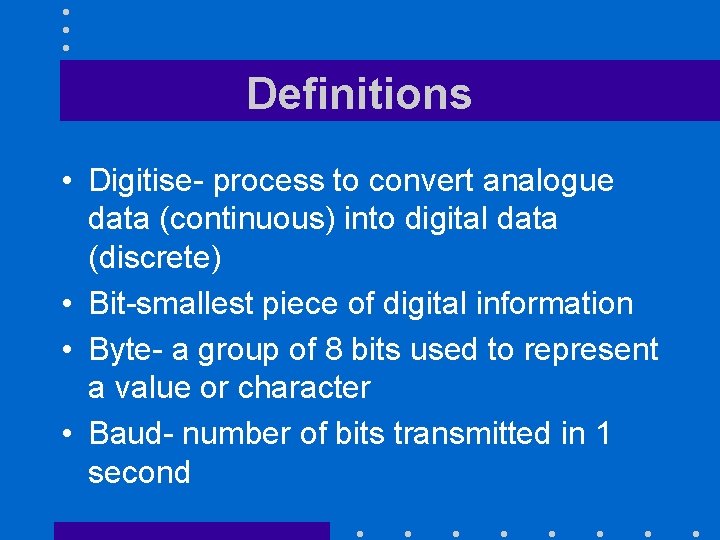 Definitions • Digitise- process to convert analogue data (continuous) into digital data (discrete) •