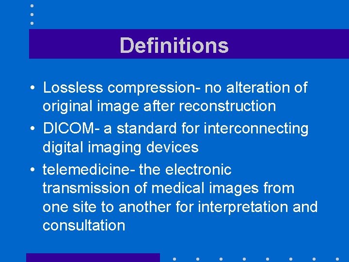 Definitions • Lossless compression- no alteration of original image after reconstruction • DICOM- a