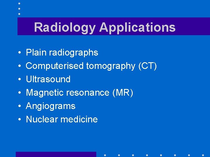 Radiology Applications • • • Plain radiographs Computerised tomography (CT) Ultrasound Magnetic resonance (MR)