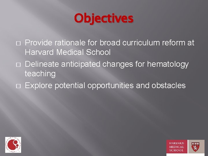 Objectives � � � Provide rationale for broad curriculum reform at Harvard Medical School