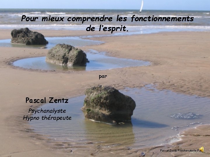 Pour mieux comprendre les fonctionnements de l’esprit. par Pascal Zentz Psychanalyste Hypno thérapeute Pascal