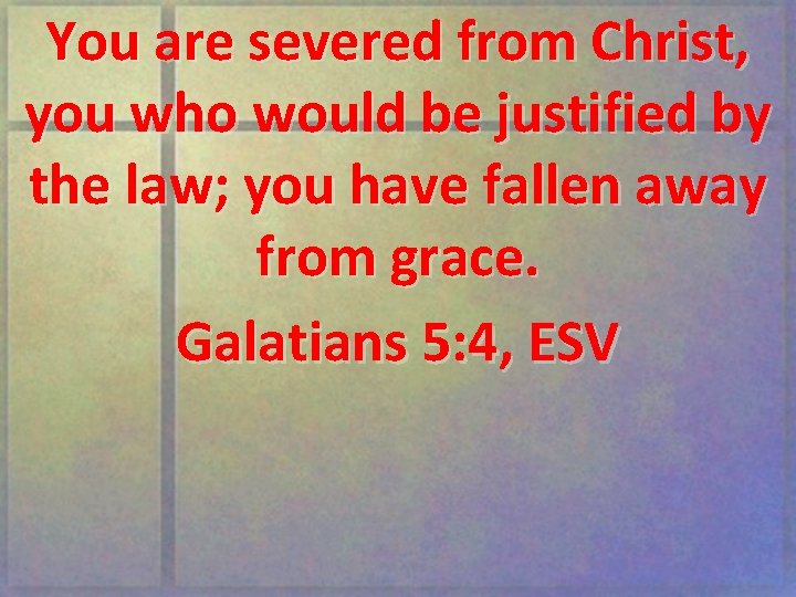 You are severed from Christ, you who would be justified by the law; you