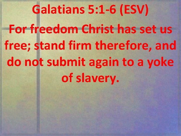Galatians 5: 1 -6 (ESV) For freedom Christ has set us free; stand firm