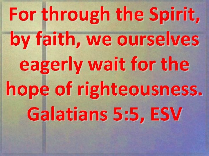 For through the Spirit, by faith, we ourselves eagerly wait for the hope of