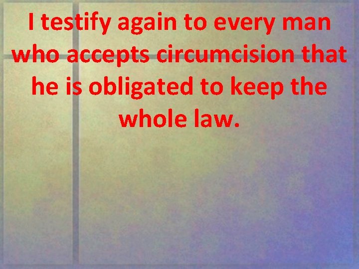 I testify again to every man who accepts circumcision that he is obligated to