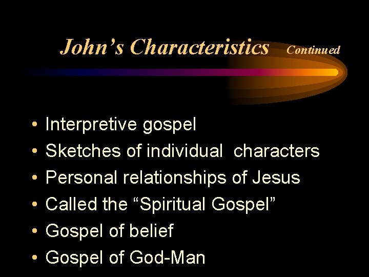 John’s Characteristics • • • Continued Interpretive gospel Sketches of individual characters Personal relationships