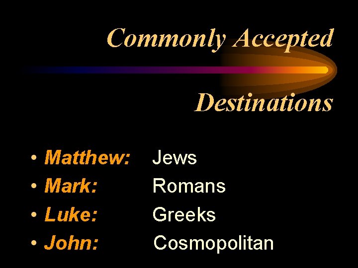 Commonly Accepted Destinations • • Matthew: Mark: Luke: John: Jews Romans Greeks Cosmopolitan 