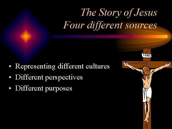 The Story of Jesus Four different sources • Representing different cultures • Different perspectives