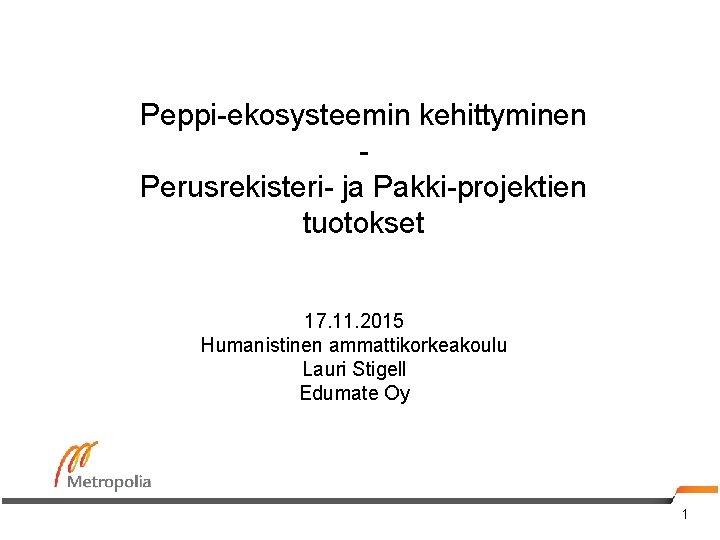 Peppi-ekosysteemin kehittyminen Perusrekisteri- ja Pakki-projektien tuotokset 17. 11. 2015 Humanistinen ammattikorkeakoulu Lauri Stigell Edumate