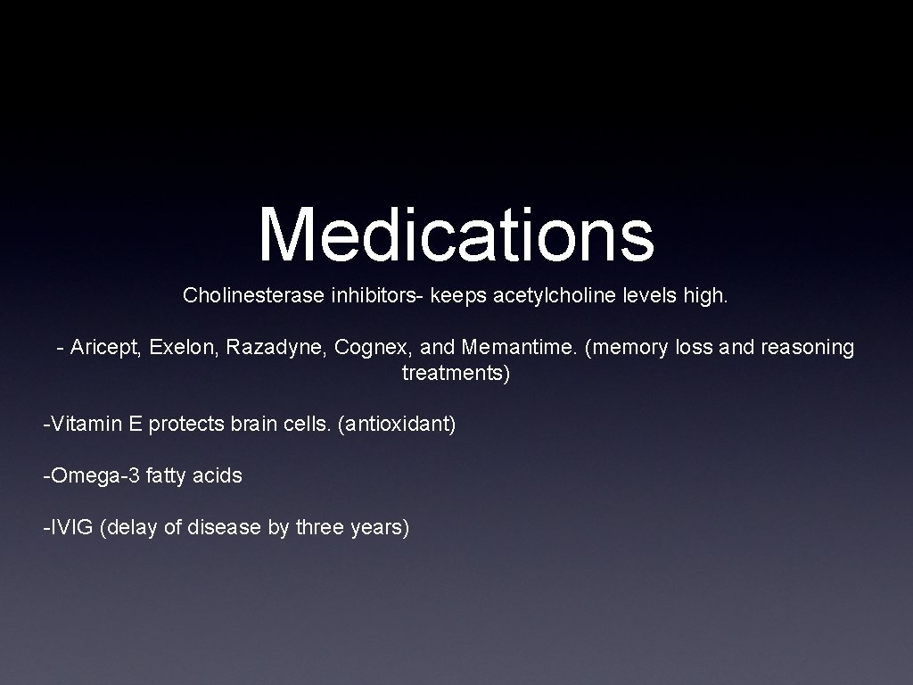 Medications Cholinesterase inhibitors- keeps acetylcholine levels high. - Aricept, Exelon, Razadyne, Cognex, and Memantime.
