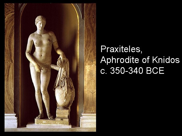 Praxiteles, Aphrodite of Knidos c. 350 -340 BCE 