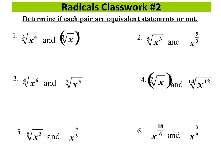 Radicals Classwork #2 Determine if each pair are equivalent statements or not. 1. 3.