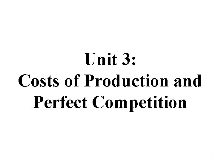 Unit 3: Costs of Production and Perfect Competition 1 