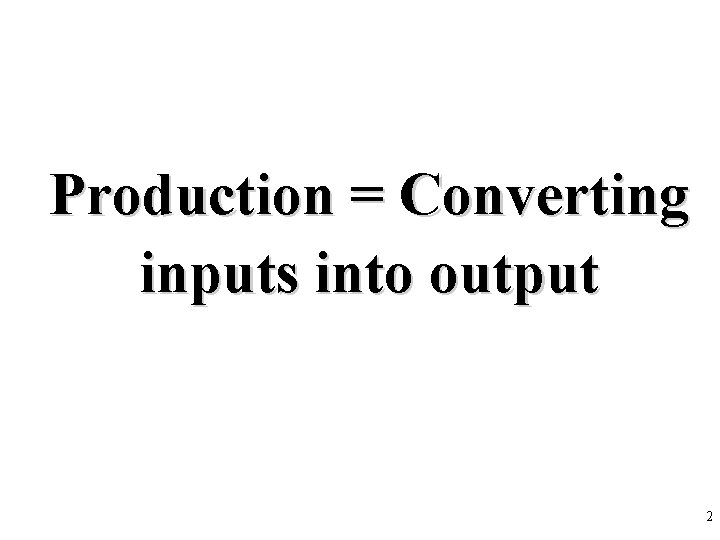 Production = Converting inputs into output 2 