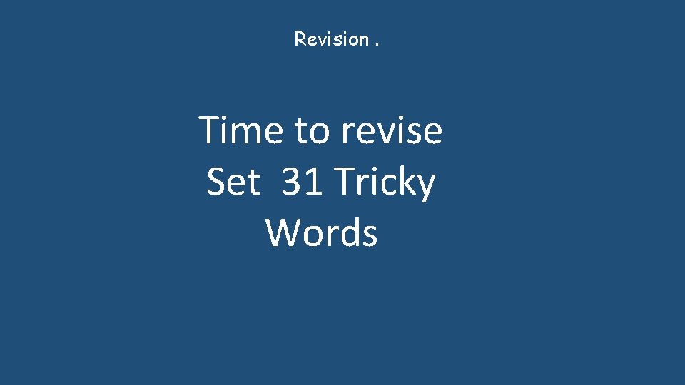 Revision. Time to revise Set 31 Tricky Words 