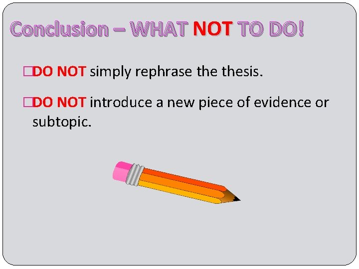 Conclusion – WHAT NOT TO DO! �DO NOT simply rephrase thesis. �DO NOT introduce